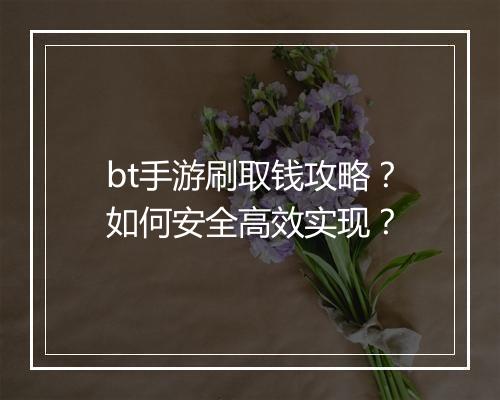bt手游刷取钱攻略?如何安全高效实现?