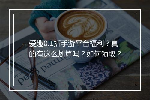 爱趣0.1折手游平台福利?真的有这么划算吗?如何领取?