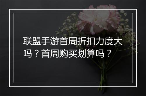 联盟手游首周折扣力度大吗?首周购买划算吗?