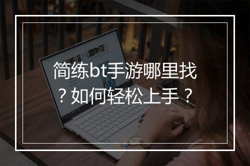 简练bt手游哪里找？如何轻松上手？
