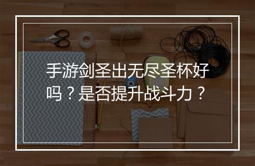 手游剑圣出无尽圣杯好吗？是否提升战斗力？