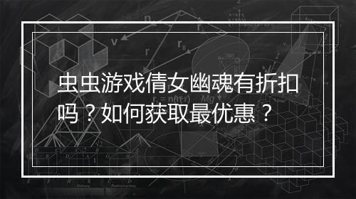 虫虫游戏倩女幽魂有折扣吗？如何获取最优惠？