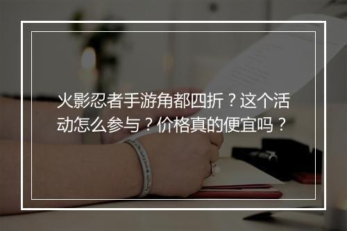 火影忍者手游角都四折？这个活动怎么参与？价格真的便宜吗？