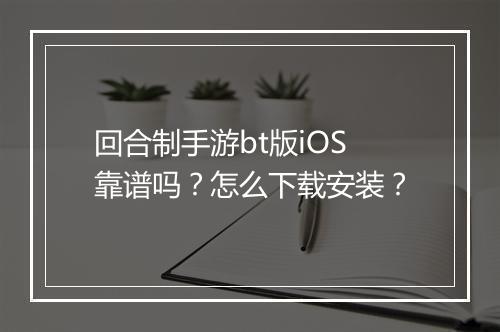 回合制手游bt版iOS靠谱吗？怎么下载安装？