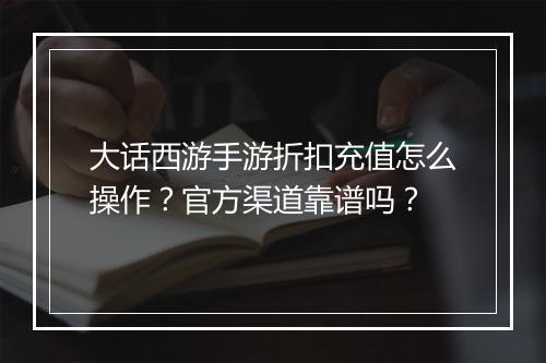 大话西游手游折扣充值怎么操作？官方渠道靠谱吗？