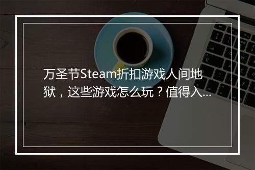 万圣节Steam折扣游戏人间地狱,这些游戏怎么玩?值得入手吗?