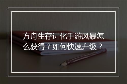 方舟生存进化手游风暴怎么获得？如何快速升级？