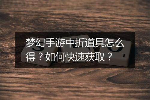 梦幻手游中折道具怎么得？如何快速获取？