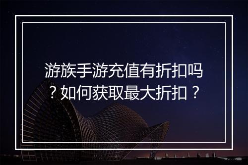 游族手游充值有折扣吗？如何获取最大折扣？