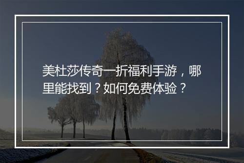 美杜莎传奇一折福利手游,哪里能找到?如何免费体验?