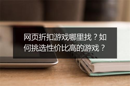 网页折扣游戏哪里找？如何挑选性价比高的游戏？