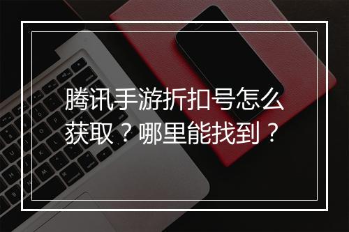 腾讯手游折扣号怎么获取？哪里能找到？
