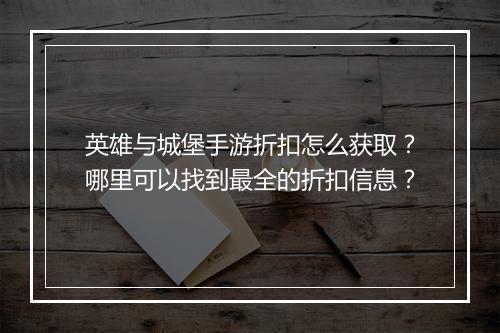英雄与城堡手游折扣怎么获取?哪里可以找到最全的折扣信息?