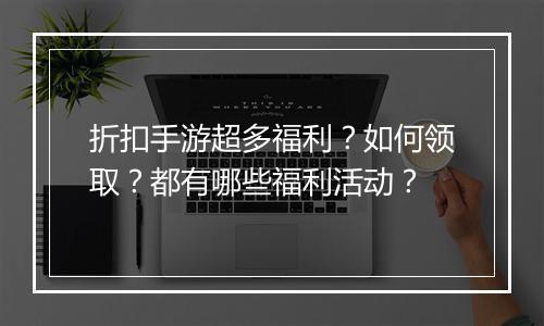 折扣手游超多福利?如何领取?都有哪些福利活动?