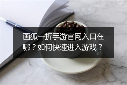 画狐一折手游官网入口在哪?如何快速进入游戏?