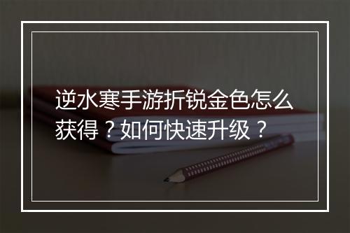逆水寒手游折锐金色怎么获得？如何快速升级？