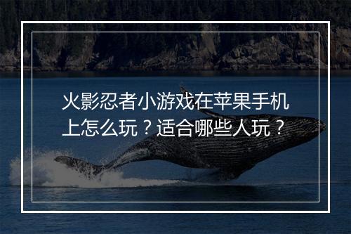 火影忍者小游戏在苹果手机上怎么玩？适合哪些人玩？