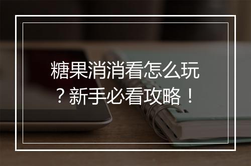 糖果消消看怎么玩?新手必看攻略!