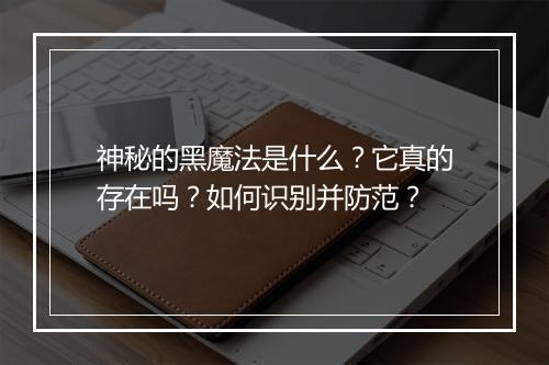 神秘的黑魔法是什么?它真的存在吗?如何识别并防范?