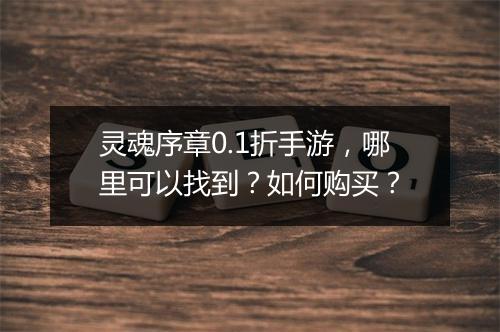 灵魂序章0.1折手游，哪里可以找到？如何购买？