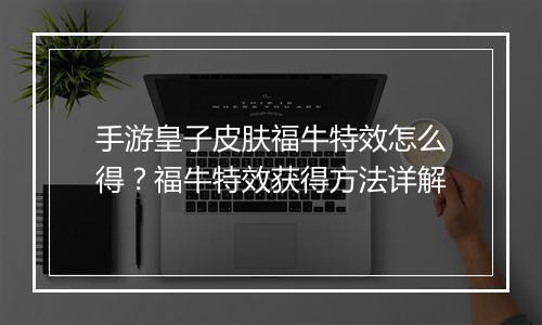 手游皇子皮肤福牛特效怎么得？福牛特效获得方法详解