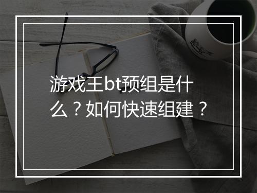 游戏王bt预组是什么？如何快速组建？