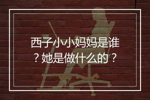 西子小小妈妈是谁?她是做什么的?