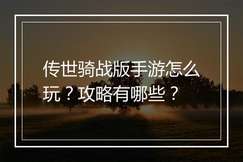 传世骑战版手游怎么玩？攻略有哪些？