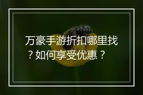 万豪手游折扣哪里找?如何享受优惠?