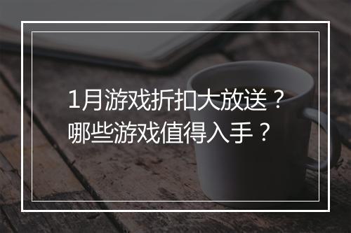 1月游戏折扣大放送?哪些游戏值得入手?
