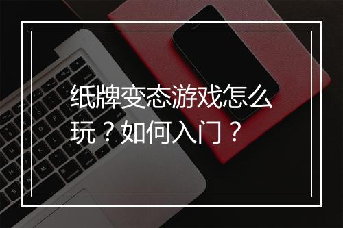 纸牌变态游戏怎么玩?如何入门?