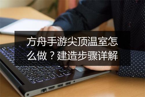 方舟手游尖顶温室怎么做？建造步骤详解