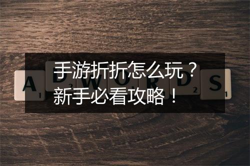 手游折折怎么玩?新手必看攻略!