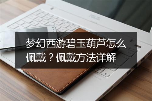 梦幻西游碧玉葫芦怎么佩戴？佩戴方法详解