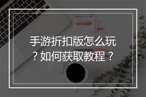 手游折扣版怎么玩?如何获取教程?