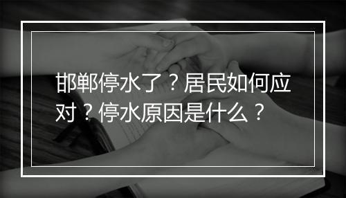 邯郸停水了?居民如何应对?停水原因是什么?
