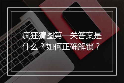 疯狂猜图第一关答案是什么?如何正确解锁?