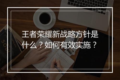 王者荣耀新战略方针是什么？如何有效实施？