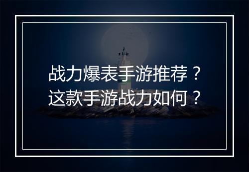 战力爆表手游推荐?这款手游战力如何?