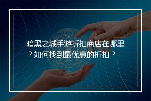 暗黑之城手游折扣商店在哪里？如何找到最优惠的折扣？