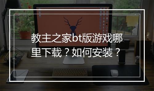 教主之家bt版游戏哪里下载?如何安装?