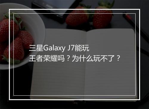 三星Galaxy J7能玩王者荣耀吗？为什么玩不了？