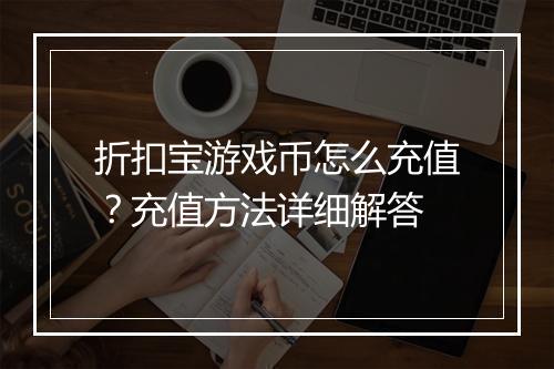 折扣宝游戏币怎么充值？充值方法详细解答