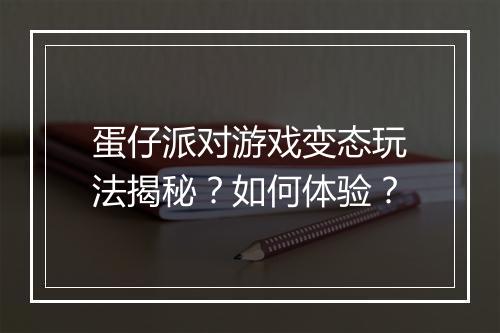 蛋仔派对游戏变态玩法揭秘?如何体验?