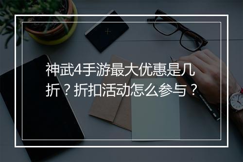 神武4手游最大优惠是几折?折扣活动怎么参与?