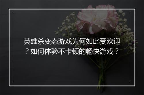 英雄杀变态游戏为何如此受欢迎?如何体验不卡顿的畅快游戏?