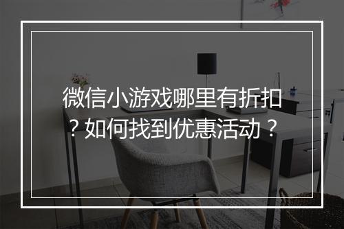 微信小游戏哪里有折扣?如何找到优惠活动?