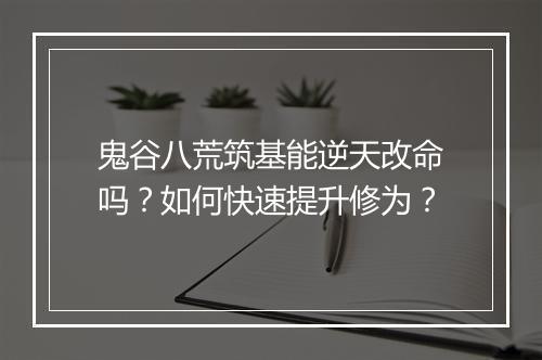 鬼谷八荒筑基能逆天改命吗?如何快速提升修为?