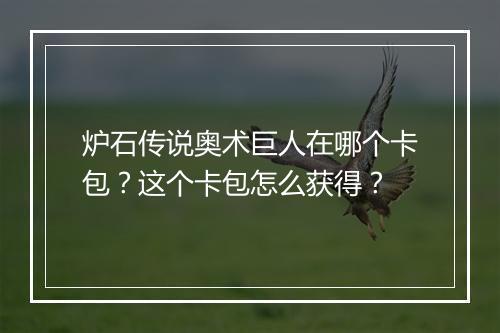 炉石传说奥术巨人在哪个卡包？这个卡包怎么获得？