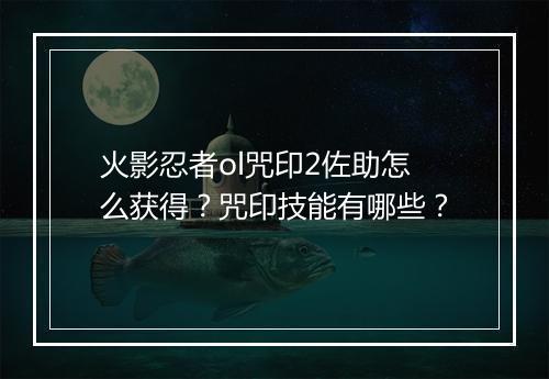 火影忍者ol咒印2佐助怎么获得？咒印技能有哪些？